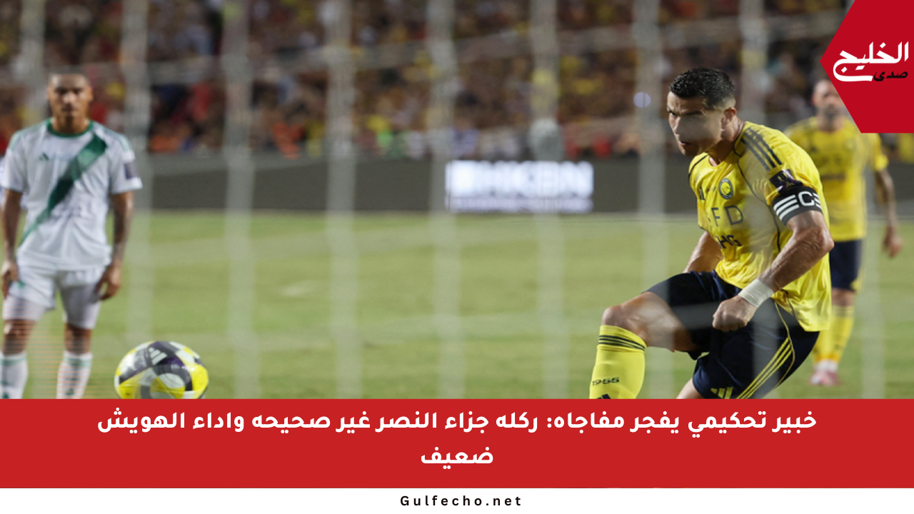 خبير تحكيمي يفجر مفاجأة: ركلة جزاء النصر غير صحيحة وأداء الهويش ضعيف